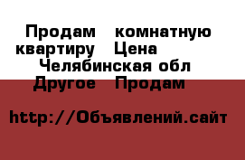 Продам 2 комнатную квартиру › Цена ­ 2 500 - Челябинская обл. Другое » Продам   